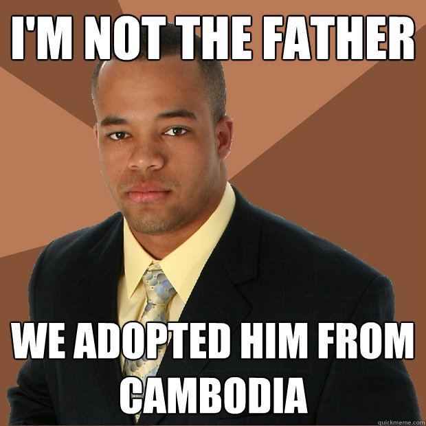 I'm not the father we adopted him from cambodia  Successful Black Man