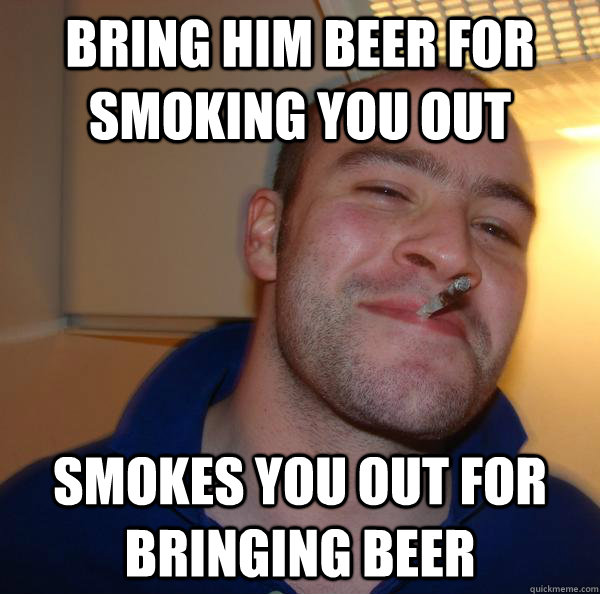 Bring him Beer for smoking you out Smokes you out for bringing beer - Bring him Beer for smoking you out Smokes you out for bringing beer  Misc