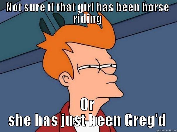 NOT SURE IF THAT GIRL HAS BEEN HORSE RIDING OR SHE HAS JUST BEEN GREG'D Futurama Fry