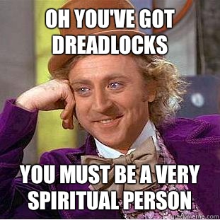 Oh you've got dreadlocks You must be a very spiritual person  Condescending Wonka