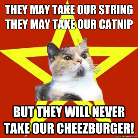 they may take our string
they may take our catnip but they will never take our cheezburger!  Lenin Cat