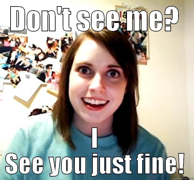 DON'T SEE ME? I SEE YOU JUST FINE! Overly Attached Girlfriend