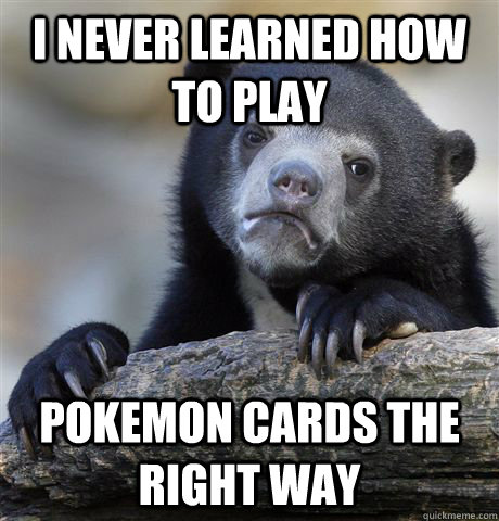 I never learned how to play pokemon cards the right way  Confession Bear