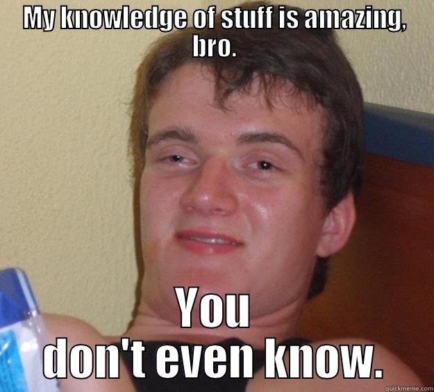 As a writer, my engineering major brother said this - MY KNOWLEDGE OF STUFF IS AMAZING, BRO. YOU DON'T EVEN KNOW. 10 Guy