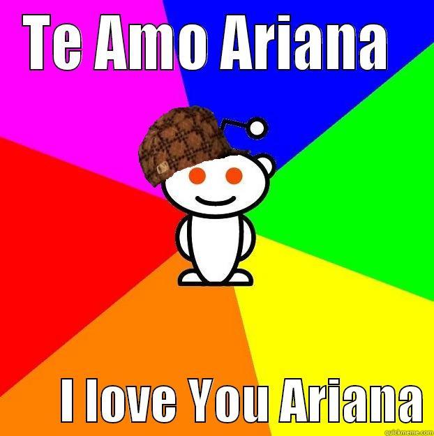 TE AMO ARIANA         I LOVE YOU ARIANA Scumbag Redditor