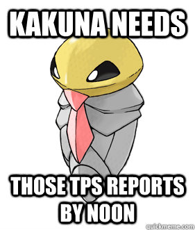 Kakuna needs  those TPS reports by noon  