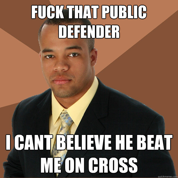 Fuck that Public defender I cant believe he beat me on cross  Successful Black Man