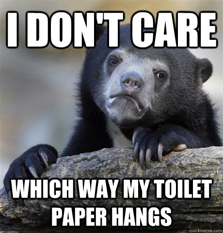 I don't care Which way my toilet paper hangs  Confession Bear