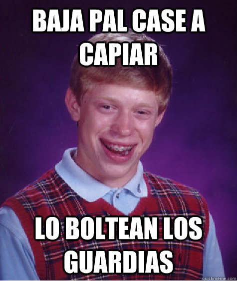 Baja pal case a capiar Lo boltean los guardias  Bad Luck Brian