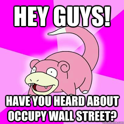 Hey guys! have you heard about occupy wall street?  Slowpoke