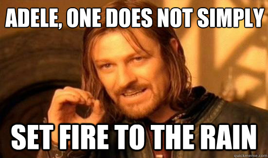 adele, One Does Not simply set fire to the rain  Boromir