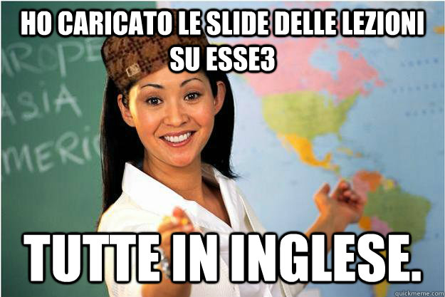 HO CARICATO LE SLIDE DELLE LEZIONI SU ESSE3 TUTTE IN INGLESE.  Scumbag Teacher