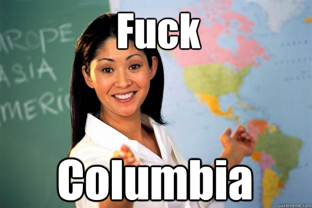 Fuck Columbia  Unhelpful High School Teacher