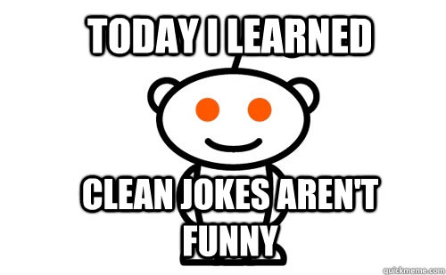 Today I Learned Clean jokes aren't Funny - Today I Learned Clean jokes aren't Funny  Good Guy Reddit