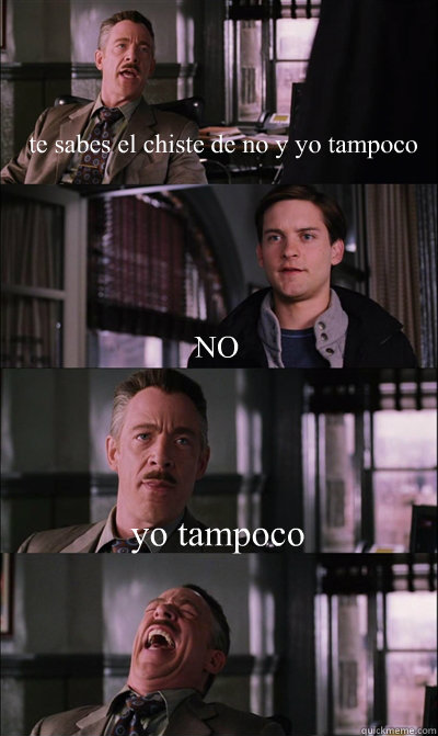  te sabes el chiste de no y yo tampoco NO yo tampoco   JJ Jameson