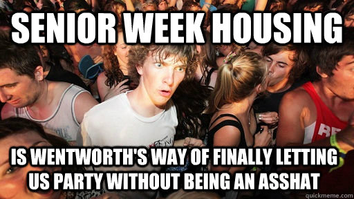 Senior Week Housing Is wentworth's way of finally letting us party without being an asshat  Sudden Clarity Clarence