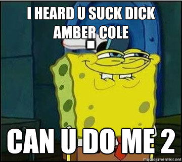 I HEARD U SUCK DICK AMBER COLE  CAN U DO ME 2   Spongebob