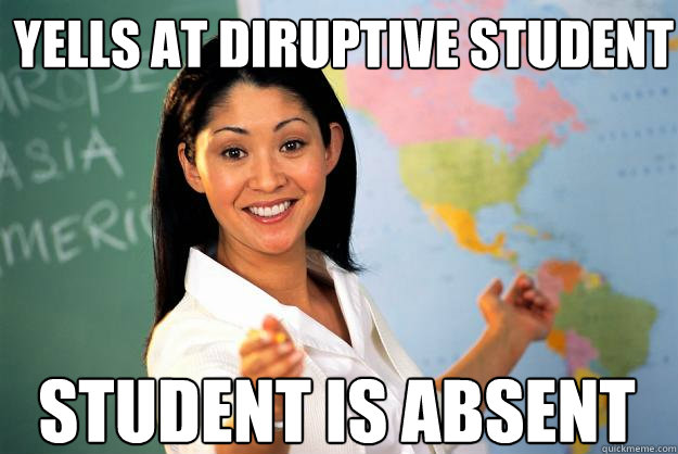 yells at diruptive student student is absent - yells at diruptive student student is absent  Unhelpful High School Teacher