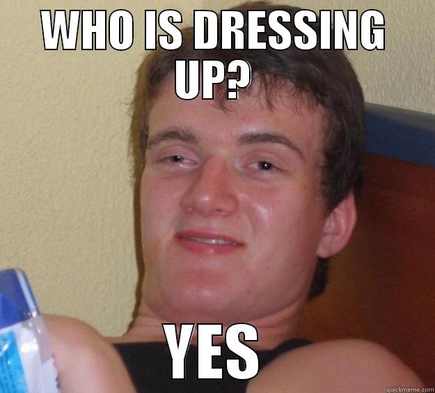 WHO IS DRESSING UP? YES 10 Guy