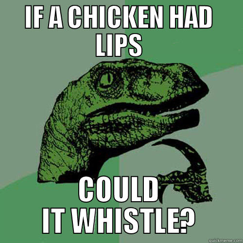 If a chicken had lips... - IF A CHICKEN HAD LIPS COULD IT WHISTLE? Philosoraptor