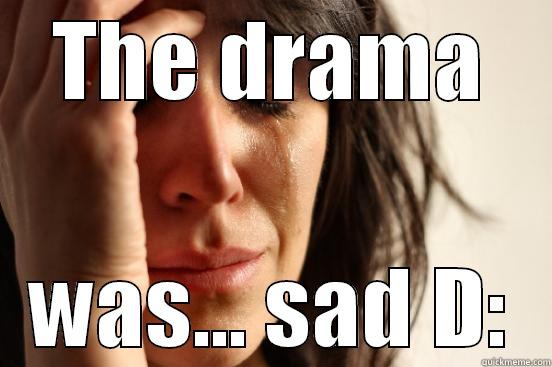 THE DRAMA WAS... SAD D: First World Problems