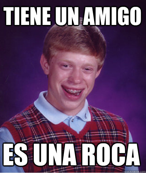 Tiene un amigo es una Roca  Bad Luck Brian