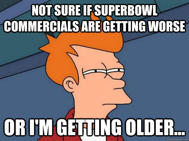 Not sure if superbowl commercials are getting worse or i'm getting older...  Futurama Fry