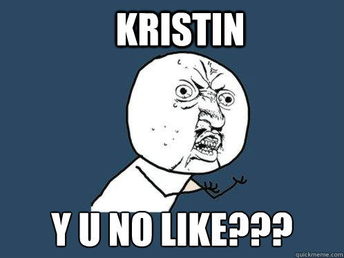 Kristin Y u no like??? Caption 3 goes here  Y U No