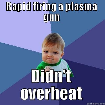 RAPID FIRING A PLASMA GUN DIDN'T OVERHEAT Success Kid