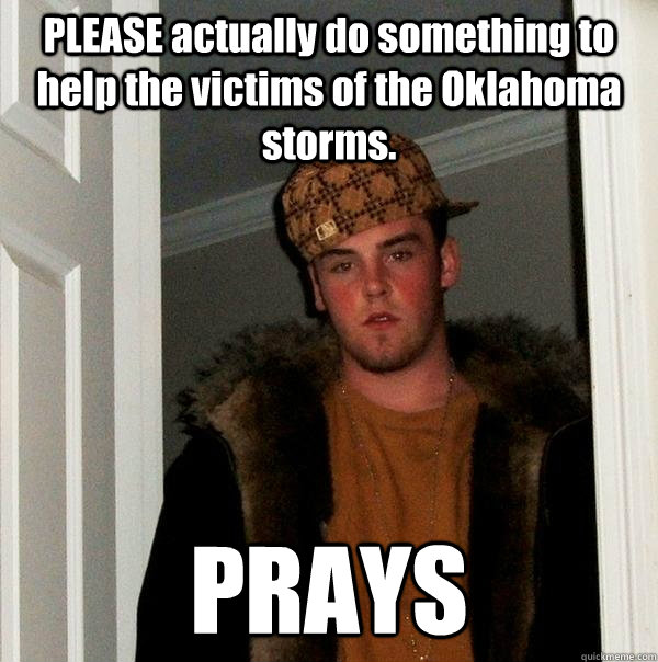 PLEASE actually do something to help the victims of the Oklahoma storms. PRAYS  Scumbag Steve