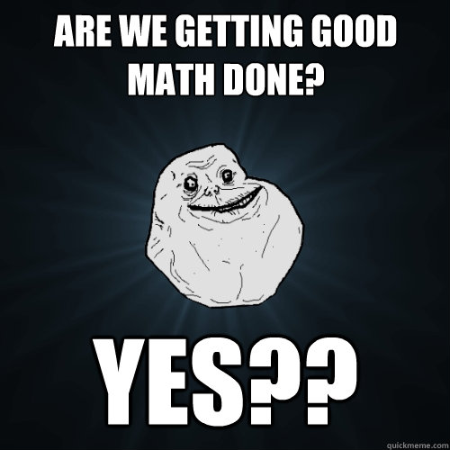 are we getting good math done? yes?? - are we getting good math done? yes??  Forever Alone