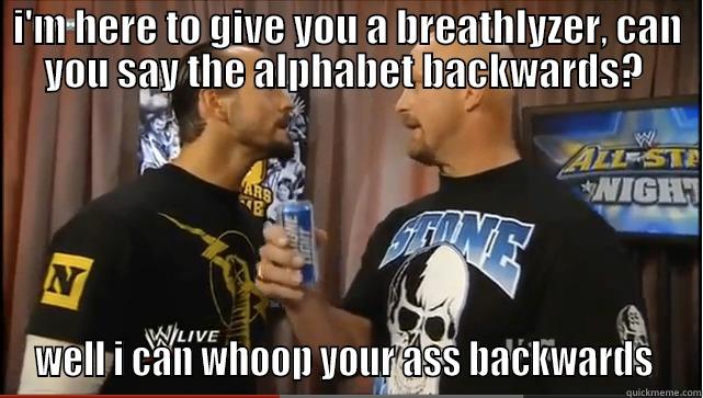 WWE Memes  - I'M HERE TO GIVE YOU A BREATHLYZER, CAN YOU SAY THE ALPHABET BACKWARDS?  WELL I CAN WHOOP YOUR ASS BACKWARDS  Misc