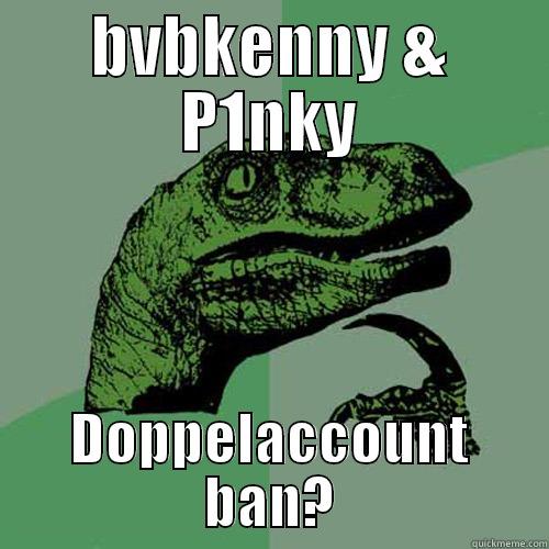 BVBKENNY & P1NKY DOPPELACCOUNT BAN? Philosoraptor