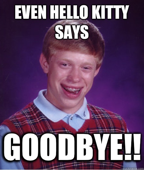 Even Hello Kitty says GOODBYE!!  Bad Luck Brian