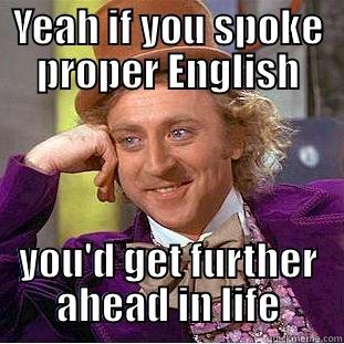 That's just great... - YEAH IF YOU SPOKE PROPER ENGLISH YOU'D GET FURTHER AHEAD IN LIFE Condescending Wonka