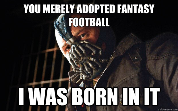 You merely adopted fantasy football I was born in it  Bane