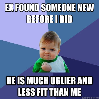 Ex found someone new before I did He is much uglier and less fit than me  Success Kid