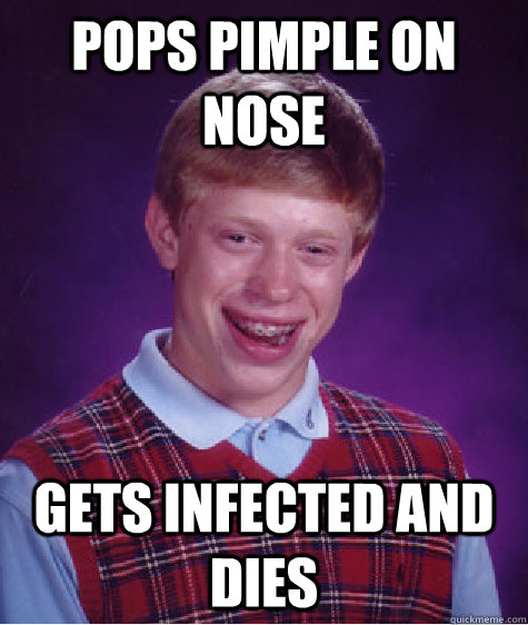 pops pimple on nose gets infected and dies - pops pimple on nose gets infected and dies  Bad Luck Brian