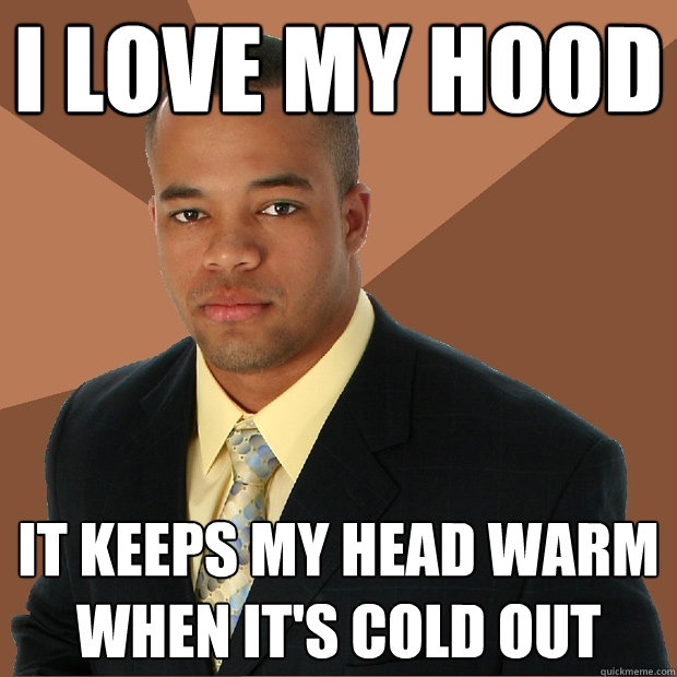 I love my hood it keeps my head warm when it's cold out  Successful Black Man