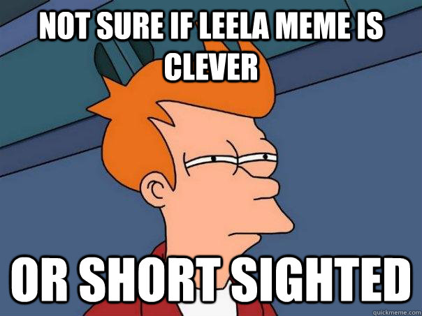 Not sure if Leela meme is clever Or short sighted  Futurama Fry