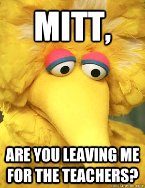 Mitt, are you leaving me for the teachers?   Big Bird