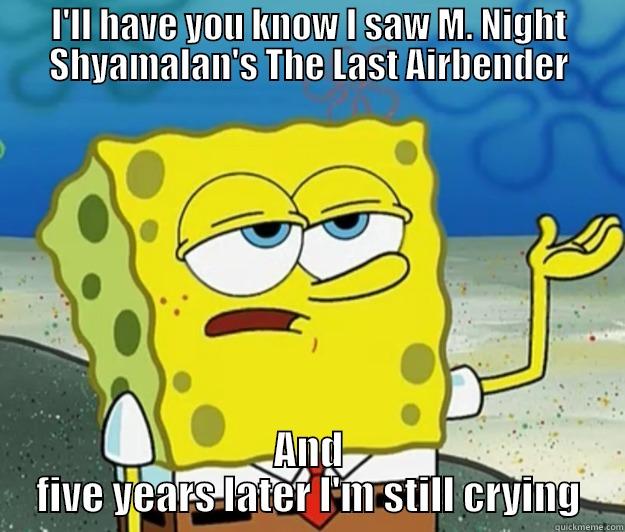 I'LL HAVE YOU KNOW I SAW M. NIGHT SHYAMALAN'S THE LAST AIRBENDER AND FIVE YEARS LATER I'M STILL CRYING Tough Spongebob