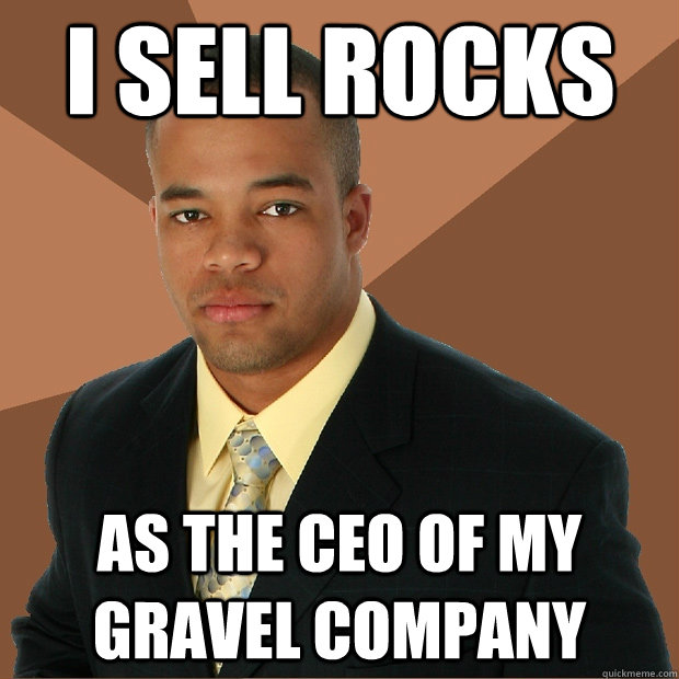 i sell rocks as the ceo of my gravel company - i sell rocks as the ceo of my gravel company  Successful Black Man