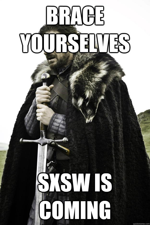 BRACE YOURSELVES SXSW IS COMING  Winter is coming