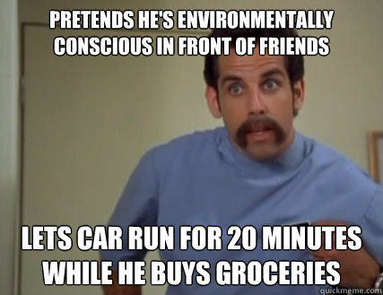 PRETENDS HE'S ENVIRONMENTALLY CONSCIOUS IN FRONT OF FRIENDS lets car run for 20 minutes while he buys groceries  