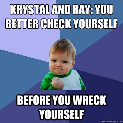 Krystal and Ray: You better check yourself before you wreck yourself - Krystal and Ray: You better check yourself before you wreck yourself  Success Kid