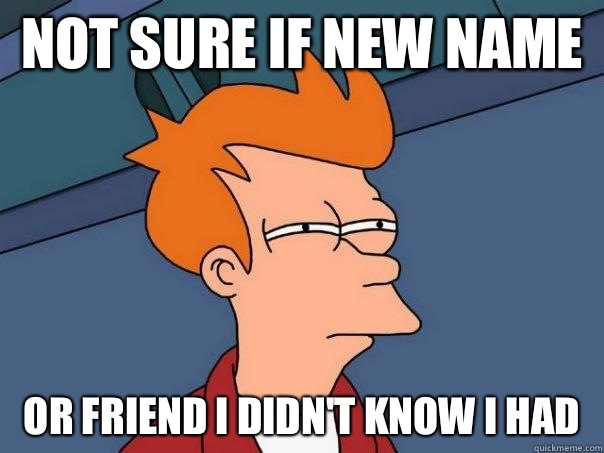 Not sure if new name or friend I didn't know I had   Futurama Fry