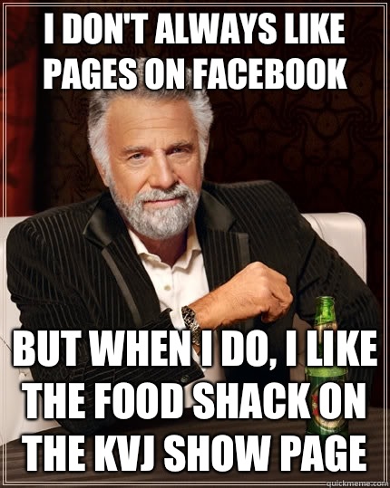 I don't always like pages on Facebook but when I do, I like the food shack on the kvj show page - I don't always like pages on Facebook but when I do, I like the food shack on the kvj show page  The Most Interesting Man In The World