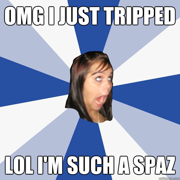 OMG I just tripped LOL I'm such a spaz - OMG I just tripped LOL I'm such a spaz  Annoying Facebook Girl