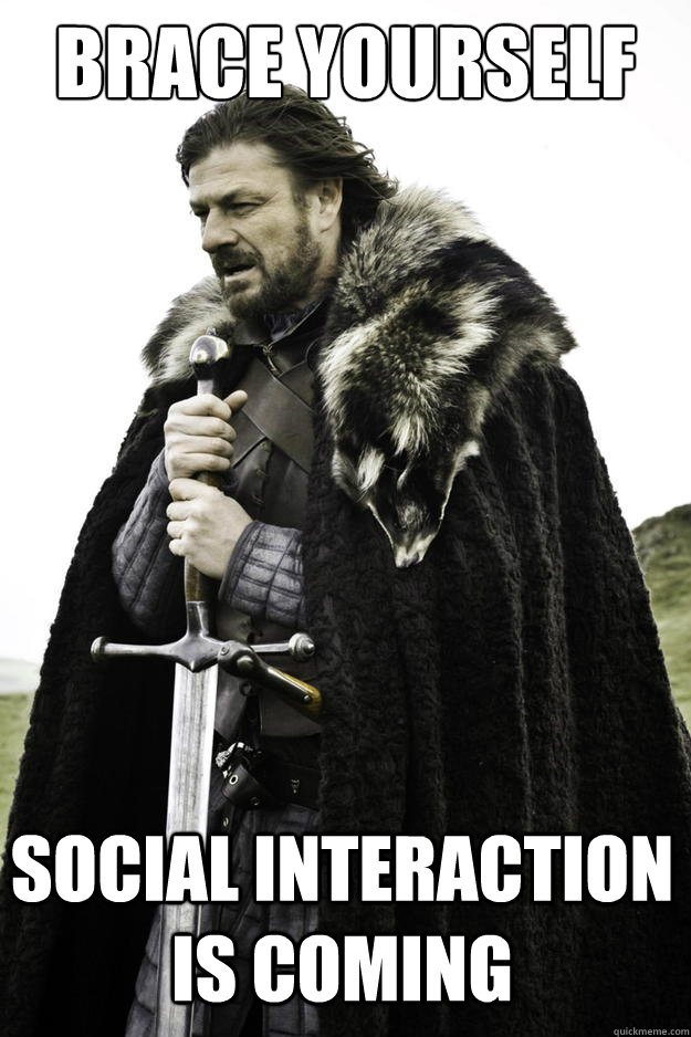 brace yourself social interaction is coming  Winter is coming